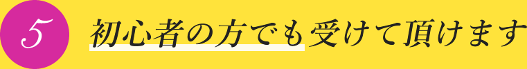 初心者の方でも受けて頂けます